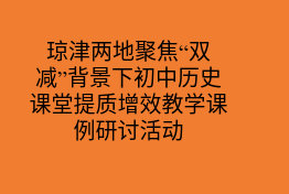 琼津两地聚焦“双减”背景下初中历史课堂提质增效教学课例研讨活动