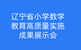 辽宁省小学数学教育高质量实施成果展示会