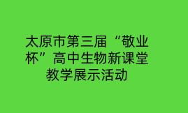太原市第三届“敬业杯”高中生物新课堂教学展示活动