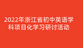 2022年浙江省初中英语学科项目化学习研讨活动