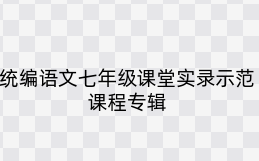 统编语文七年级课堂实录示范课程专辑