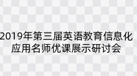 2019年第三届英语教育信息化应用名师优课展示研讨会