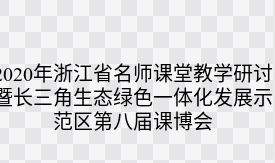 2020年浙江省名师课堂教学研讨暨长三角生态绿色一体化发展示范区第八届课博会