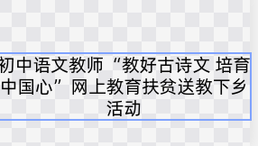 初中语文教师“教好古诗文 培育中国心”网上教育扶贫送教下乡活动