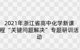 2021年浙江省高中化学新课程“关键问题解决”专题研训活动