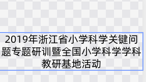 2019年浙江省小学科学关键问题专题研训暨全国小学科学学科教研基地活动