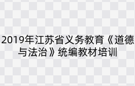 2019年江苏省义务教育《道德与法治》统编教材培训